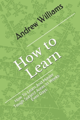 Learning: How To Learn And Master Tough Subject Areas In Weeks Even Days - Williams, Andrew