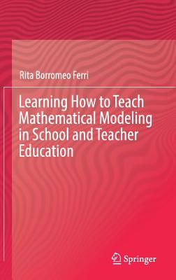 Learning How to Teach Mathematical Modeling in School and Teacher Education - Borromeo Ferri, Rita