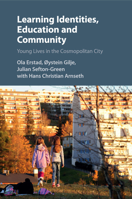 Learning Identities, Education and Community: Young Lives in the Cosmopolitan City - Erstad, Ola, Dr., and Gilje, Ystein, and Sefton-Green, Julian