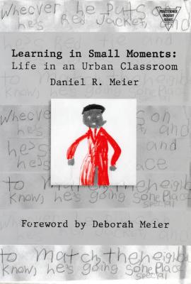 Learning in Small Moments: Life in an Urban Classroom - Meier, Daniel, and Lytle, Susan L (Editor), and Cochran-Smith, Marilyn (Editor)