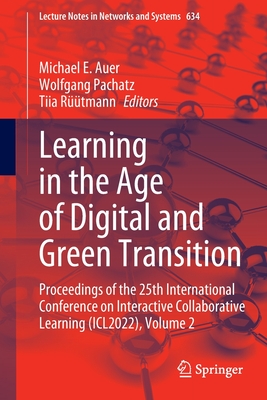 Learning in the Age of Digital and Green Transition: Proceedings of the 25th International Conference on Interactive Collaborative Learning (ICL2022), Volume 2 - Auer, Michael E. (Editor), and Pachatz, Wolfgang (Editor), and Rtmann, Tiia (Editor)