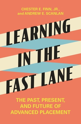 Learning in the Fast Lane: The Past, Present, and Future of Advanced Placement - Finn, Chester E, and Scanlan, Andrew E