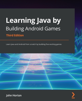 Learning Java by Building Android Games: Learn Java and Android from scratch by building five exciting games - Horton, John