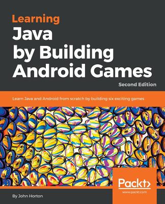 Learning Java by Building Android Games: Learn Java and Android from scratch by building six exciting games, 2nd Edition - Horton, John