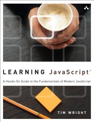 Learning JavaScript: A Hands-On Guide to the Fundamentals of Modern JavaScript - Wright, Tim
