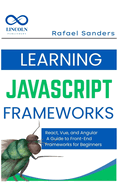 Learning JavaScript Frameworks: React, Vue, and Angular: A Guide to Front-End Frameworks for Beginners