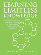Learning Limitless Knowledge: Transformative Learning Pathway to Unlocking and Harnessing the Endless Power of Knowledge