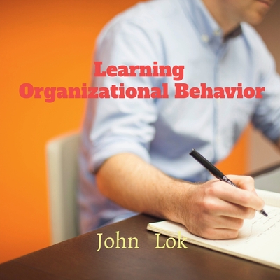 Learning Organizational Behavior - Lok, John