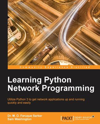 Learning Python Network Programming: Utilize Python 3 to get network applications up and running quickly and easily - Sarker, and Washington, Sam