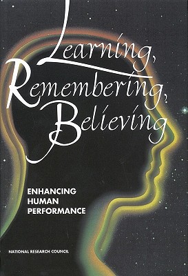 Learning, Remembering, Believing: Enhancing Human Performance - National Research Council, and Division of Behavioral and Social Sciences and Education, and Commission on Behavioral and...