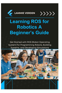Learning Ros for Robotics: A BEGINNER'S GUIDE: Get Started with ROS (Robot Operating System) for Programming Robots, Building Systems, and Developing Simulations