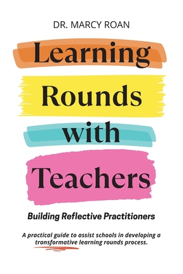 Learning Rounds with Teachers: Building Reflective Practitioners - Roan, Marcy