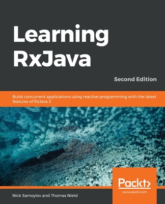 Learning RxJava: Build concurrent applications using reactive programming with the latest features of RxJava 3, 2nd Edition - Samoylov, Nick, and Nield, Thomas
