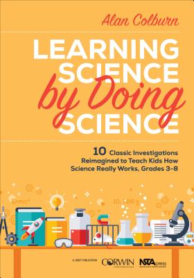 Learning Science by Doing Science: 10 Classic Investigations Reimagined to Teach Kids How Science Really Works, Grades 3-8 - Colburn, Alan