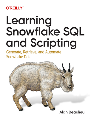 Learning Snowflake SQL and Scripting: Generate, Retrieve, and Automate Snowflake Data - Beaulieu, Alan