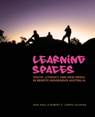 Learning Spaces: Youth, Literacy and New Media in Remote Indigenous Australia - Kral, Inge, and Schwab, Robert