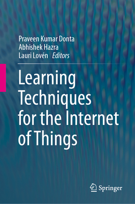 Learning Techniques for the Internet of Things - Donta, Praveen Kumar (Editor), and Hazra, Abhishek (Editor), and Lovn, Lauri (Editor)