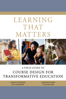 Learning That Matters: A Field Guide to Course Design for Transformative Education - Zehnder, Caralyn, and Alby, Cynthia, and Kleine, Karynne