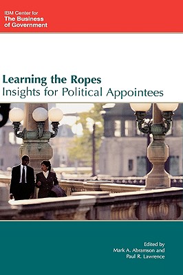 Learning the Ropes: Insights for Political Appointees - Abramson, Mark A (Editor), and Lawrence, Paul R (Editor), and Ferrara, Joseph A (Contributions by)