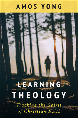 Learning Theology: Tracking the Spirit of Christian Faith - Yong, Amos, PH.D.
