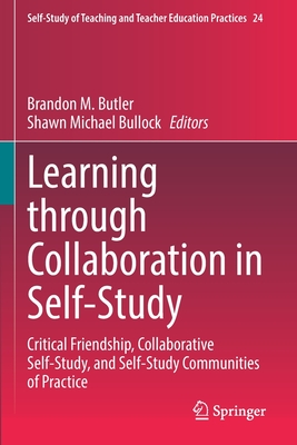 Learning through Collaboration in Self-Study: Critical Friendship, Collaborative Self-Study, and Self-Study Communities of Practice - Butler, Brandon M. (Editor), and Bullock, Shawn Michael (Editor)