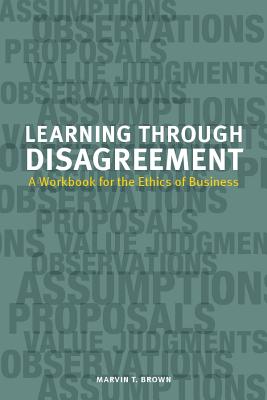 Learning through Disagreement: A Workbook for the Ethics of Business - Brown, Marvin T.