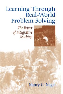 Learning Through Real-World Problem Solving: The Power of Integrative Teaching - Nagel, Nancy G, Ed.D.