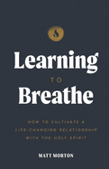 Learning to Breathe: How to Cultivate a Life-Changing Relationship with the Holy Spirit