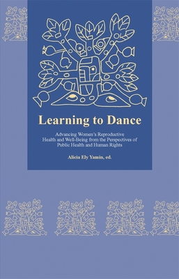 Learning to Dance: Advancing Women's Reproductive Health and Well-Being from the Perspectives of Public Health and Human Rights - Yamin, Alicia Ely, Professor (Editor)