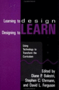 Learning to Design, Designing to Learn: Using Technology to Transform the Curriculum: Using Technology to Transform the Curriculum