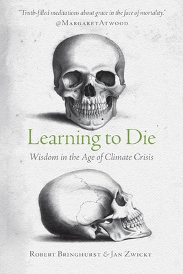 Learning to Die: Wisdom in the Age of Climate Crisis - Bringhurst, Robert, and Zwicky, Jan