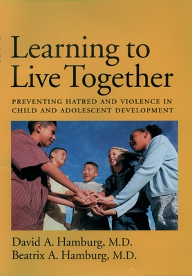 Learning to Live Together: Preventing Hatred and Violence in Child and Adolescent Development - Hamburg, David A, and Hamburg, Beatrix A