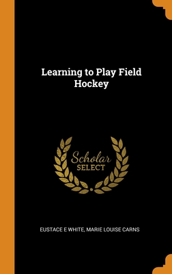 Learning to Play Field Hockey - White, Eustace E, and Carns, Marie Louise