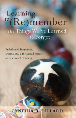 Learning to (Re)member the Things We've Learned to Forget: Endarkened Feminisms, Spirituality, and the Sacred Nature of Research and Teaching - Brock, Rochelle, and Johnson, Richard Greggory, III, and Dillard, Cynthia B