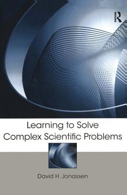 Learning to Solve Complex Scientific Problems - Jonassen, David H (Editor)