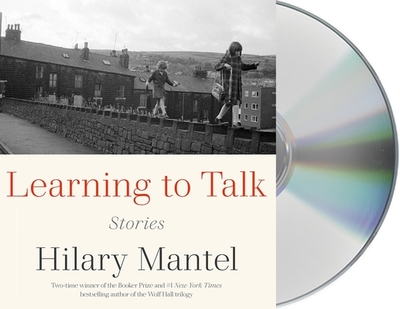 Learning to Talk: Stories - Mantel, Hilary, and Bentinck, Anna (Read by), and Collingwood, Jane (Read by)