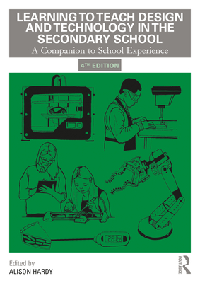 Learning to Teach Design and Technology in the Secondary School: A Companion to School Experience - Hardy, Alison (Editor)