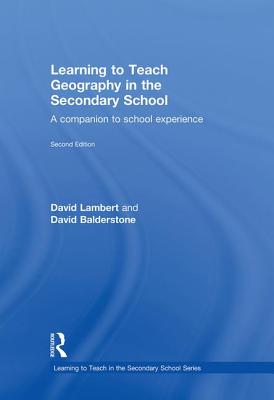 Learning to Teach Geography in the Secondary School: A Companion to School Experience - Balderstone David, and Balderstone, David, and Lambert, David