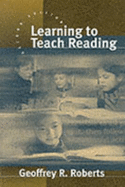 Learning to Teach Reading - Roberts, Geoffrey R, Dr.