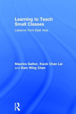 Learning to Teach Small Classes: Lessons from East Asia - Galton, Maurice, and Lai, Kwok Chan, and Chan, Kam Wing