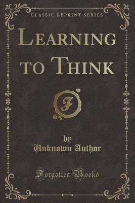 Learning to Think (Classic Reprint) - Author, Unknown