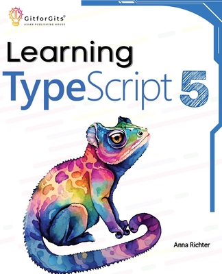 Learning TypeScript 5: Go beyond Javascript to build more maintainable and robust web applications for large-scale projects - Richter, Anna