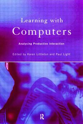 Learning with Computers: Analysing Productive Interactions - Light, Paul, Dr. (Editor), and Littleton, Karen (Editor)