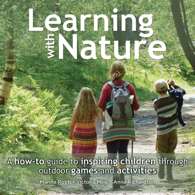 Learning with Nature: A how-to guide to inspiring children through outdoor games and activities - Robb, Marina, and Mew, Victoria, and Richardson, Anna