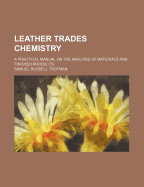 Leather Trades Chemistry: A Practical Manual on the Analysis of Materials and Finished Products
