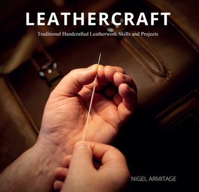 Leathercraft: Traditional Handcrafted Leatherwork Skills and Projects - Armitage, Nigel