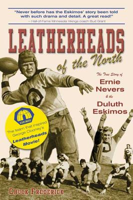 Leatherheads of the North: The True Story of Ernie Nevers & the Duluth Eskimos - Frederick, Chuck