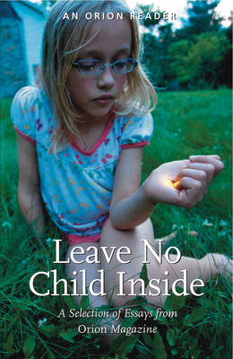 Leave No Child Inside: A Selection of Essays from Orion Magazine - Blake, H. Emerson (Editor), and Chawla, Louise (Foreword by)