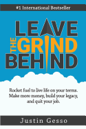 Leave the Grind Behind: Rocket Fuel to Live Life on Your Terms. Make More Money, Build Your Legacy, and Quit Your Job