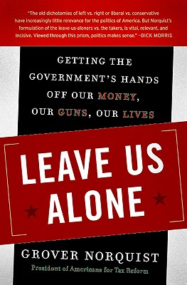 Leave Us Alone: Getting the Government's Hands Off Our Money, Our Guns, Our Lives - Norquist, Grover